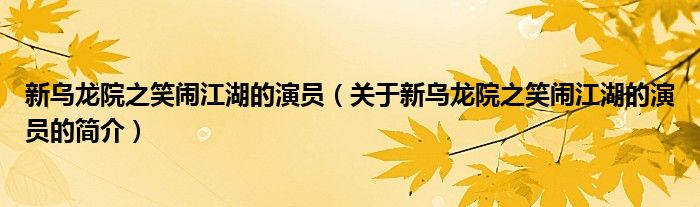 新乌龙院之笑闹江湖的演员（关于新乌龙院之笑闹江湖的演员的简介）