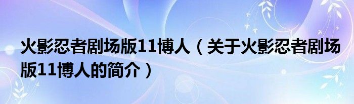 火影忍者剧场版11博人（关于火影忍者剧场版11博人的简介）