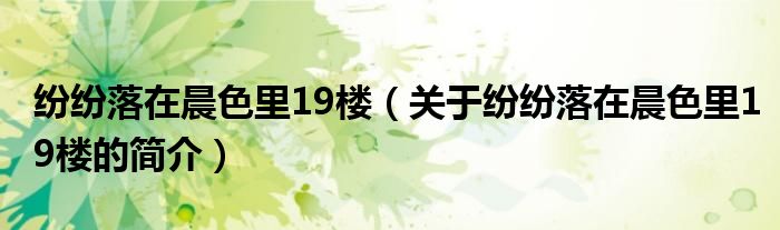 纷纷落在晨色里19楼（关于纷纷落在晨色里19楼的简介）