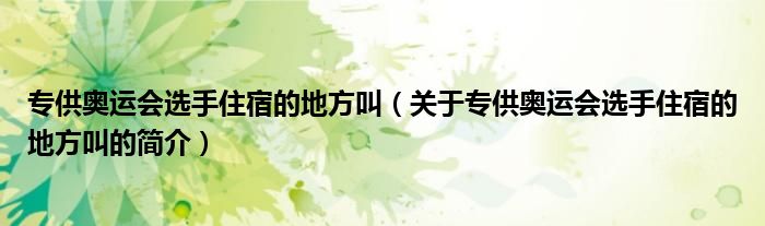 专供奥运会选手住宿的地方叫（关于专供奥运会选手住宿的地方叫的简介）