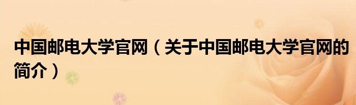 中国邮电大学官网（关于中国邮电大学官网的简介）