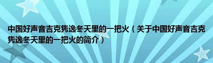 中国好声音吉克隽逸冬天里的一把火（关于中国好声音吉克隽逸冬天里的一把火的简介）