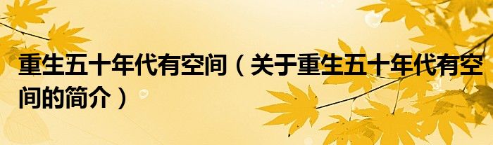 重生五十年代有空间（关于重生五十年代有空间的简介）