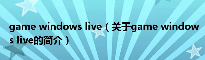 game windows live（关于game windows live的简介）