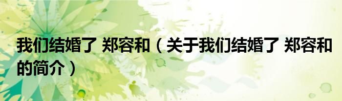 我们结婚了 郑容和（关于我们结婚了 郑容和的简介）