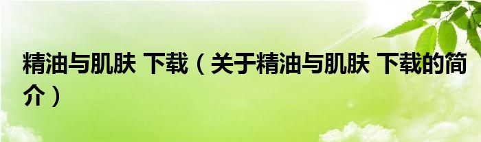 精油与肌肤 下载（关于精油与肌肤 下载的简介）