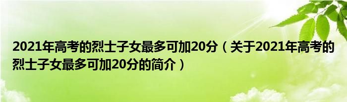 2021年高考的烈士子女最多可加20分（关于2021年高考的烈士子女最多可加20分的简介）