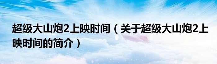 超级大山炮2上映时间（关于超级大山炮2上映时间的简介）