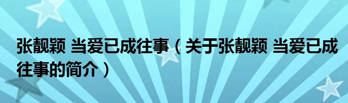 张靓颖 当爱已成往事（关于张靓颖 当爱已成往事的简介）