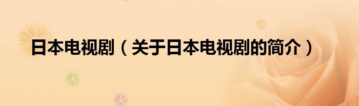 日本电视剧（关于日本电视剧的简介）