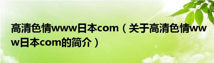 高清色情www日本com（关于高清色情www日本com的简介）