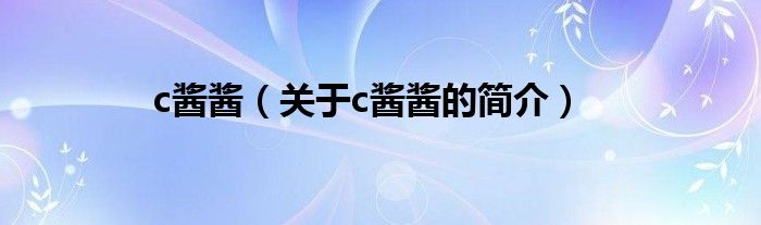 c酱酱（关于c酱酱的简介）