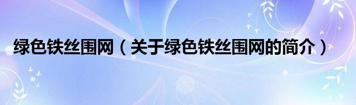 绿色铁丝围网（关于绿色铁丝围网的简介）