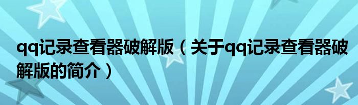 qq记录查看器破解版（关于qq记录查看器破解版的简介）