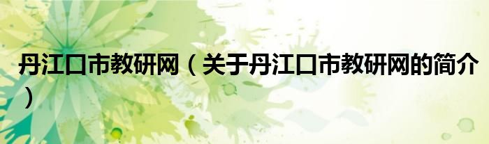 丹江口市教研网（关于丹江口市教研网的简介）