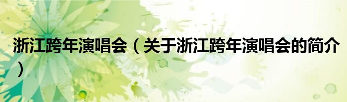 浙江跨年演唱会（关于浙江跨年演唱会的简介）