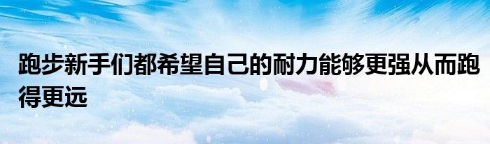 跑步新手们都希望自己的耐力能够更强从而跑得更远