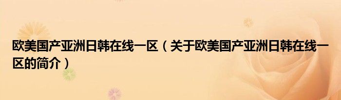 欧美国产亚洲日韩在线一区（关于欧美国产亚洲日韩在线一区的简介）