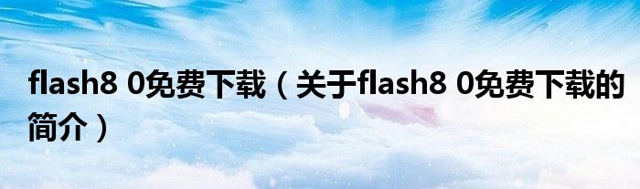 flash8 0免费下载（关于flash8 0免费下载的简介）