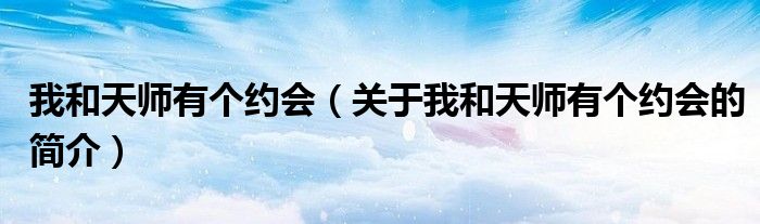 我和天师有个约会（关于我和天师有个约会的简介）