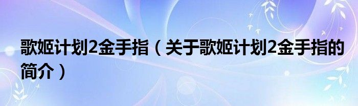 歌姬计划2金手指（关于歌姬计划2金手指的简介）