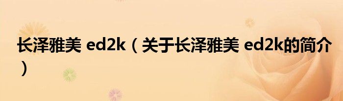 长泽雅美 ed2k（关于长泽雅美 ed2k的简介）