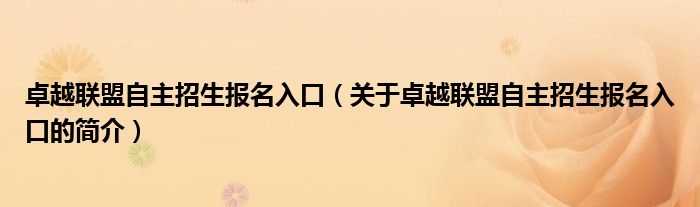 卓越联盟自主招生报名入口（关于卓越联盟自主招生报名入口的简介）