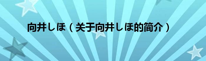 向井しほ（关于向井しほ的简介）