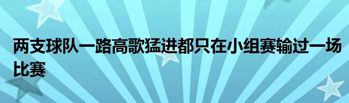 两支球队一路高歌猛进都只在小组赛输过一场比赛