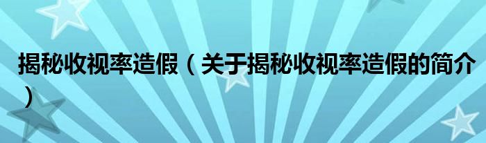 揭秘收视率造假（关于揭秘收视率造假的简介）