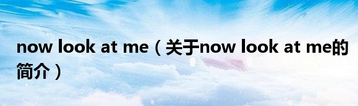 now look at me（关于now look at me的简介）