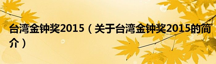 台湾金钟奖2015（关于台湾金钟奖2015的简介）