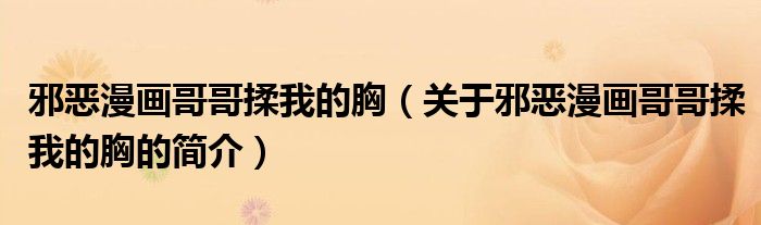 邪恶漫画哥哥揉我的胸（关于邪恶漫画哥哥揉我的胸的简介）