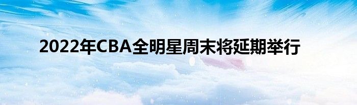 2022年CBA全明星周末将延期举行