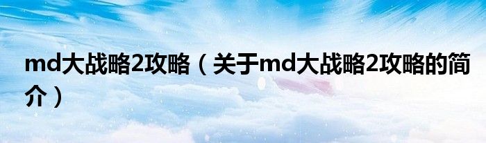 md大战略2攻略（关于md大战略2攻略的简介）