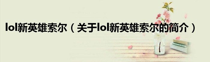 lol新英雄索尔（关于lol新英雄索尔的简介）