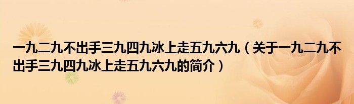 一九二九不出手三九四九冰上走五九六九（关于一九二九不出手三九四九冰上走五九六九的简介）