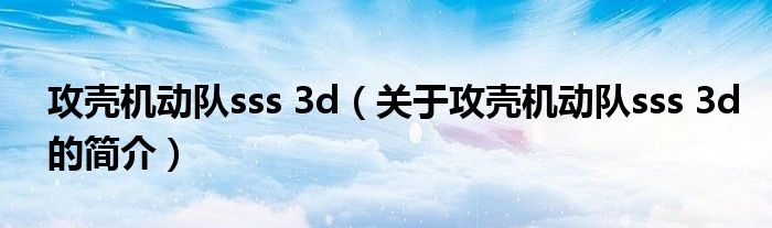 攻壳机动队sss 3d（关于攻壳机动队sss 3d的简介）