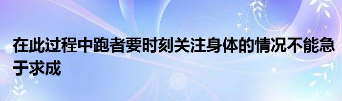 在此过程中跑者要时刻关注身体的情况不能急于求成