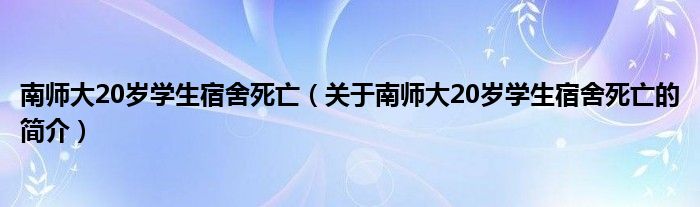 南师大20岁学生宿舍死亡（关于南师大20岁学生宿舍死亡的简介）