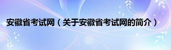 安徽省考试网（关于安徽省考试网的简介）