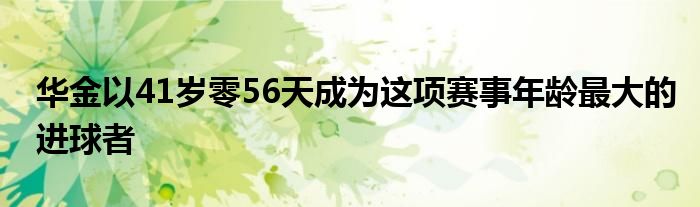 华金以41岁零56天成为这项赛事年龄最大的进球者