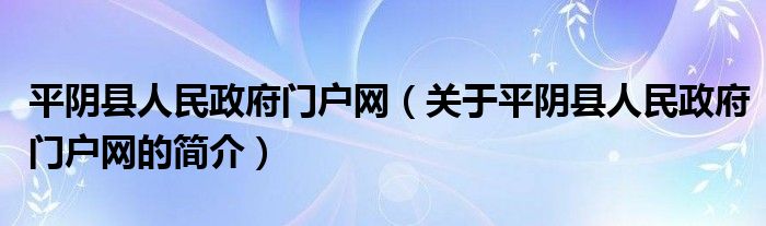 平阴县人民政府门户网（关于平阴县人民政府门户网的简介）