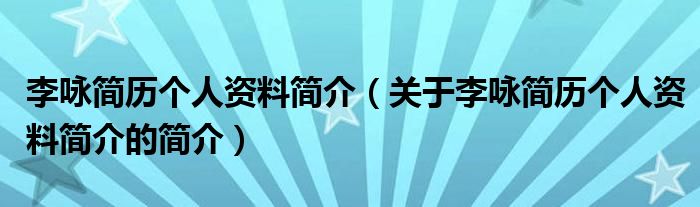 李咏简历个人资料简介（关于李咏简历个人资料简介的简介）