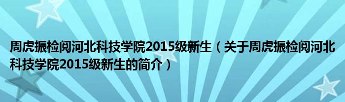 周虎振检阅河北科技学院2015级新生（关于周虎振检阅河北科技学院2015级新生的简介）