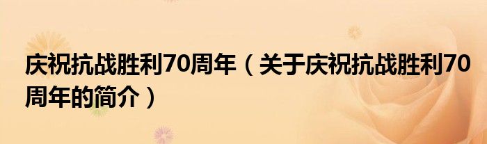 庆祝抗战胜利70周年（关于庆祝抗战胜利70周年的简介）