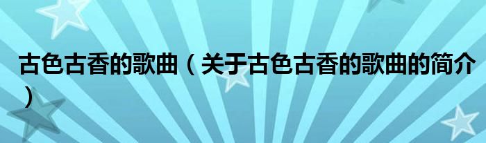 古色古香的歌曲（关于古色古香的歌曲的简介）