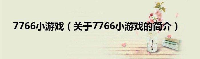 7766小游戏（关于7766小游戏的简介）