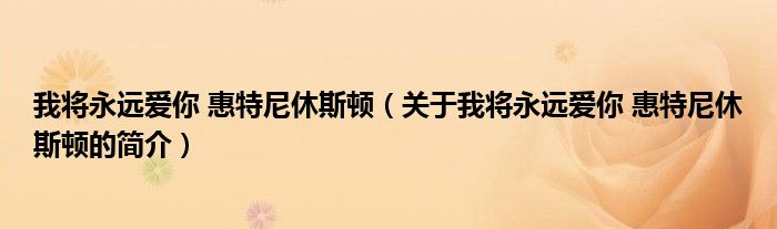 我将永远爱你 惠特尼休斯顿（关于我将永远爱你 惠特尼休斯顿的简介）