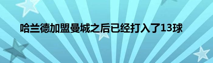 哈兰德加盟曼城之后已经打入了13球